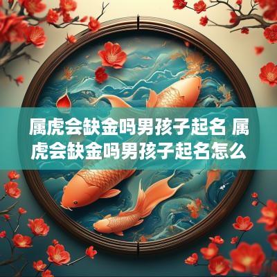 属虎会缺金吗男孩子起名 属虎会缺金吗男孩子起名怎么样
