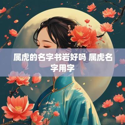 属虎的名字书岩好吗 属虎名字用字