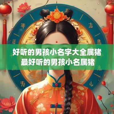 好听的男孩小名字大全属猪 最好听的男孩小名属猪