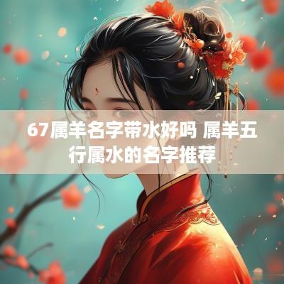 67属羊名字带水好吗 属羊五行属水的名字推荐