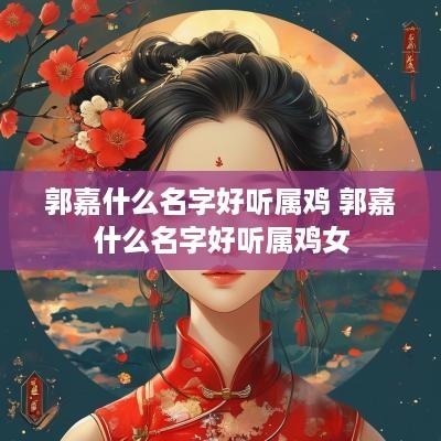 郭嘉什么名字好听属鸡 郭嘉什么名字好听属鸡女