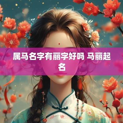 属马名字有丽字好吗 马丽起名