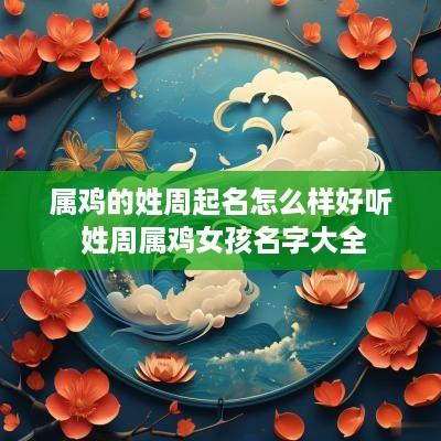 属鸡的姓周起名怎么样好听 姓周属鸡女孩名字大全