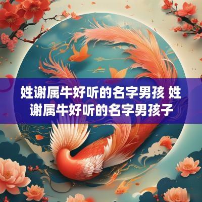姓谢属牛好听的名字男孩 姓谢属牛好听的名字男孩子
