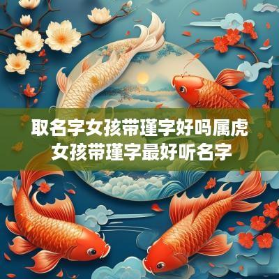 取名字女孩带瑾字好吗属虎 女孩带瑾字最好听名字
