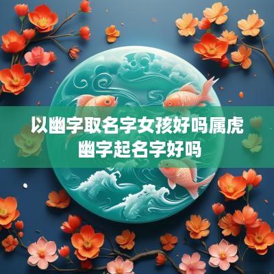 以幽字取名字女孩好吗属虎 幽字起名字好吗