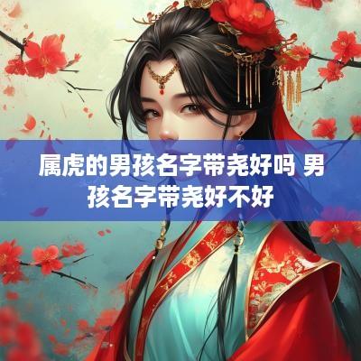 属虎的男孩名字带尧好吗 男孩名字带尧好不好
