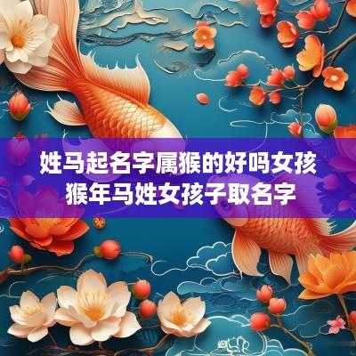 姓马起名字属猴的好吗女孩 猴年马姓女孩子取名字