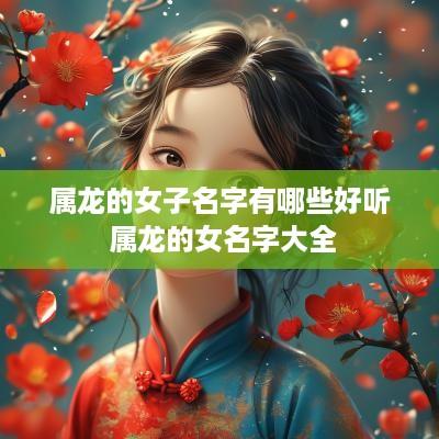 属龙的女子名字有哪些好听 属龙的女名字大全