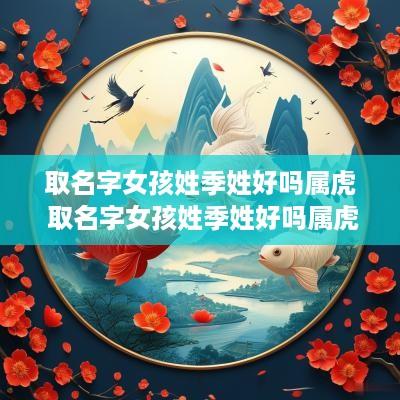 取名字女孩姓季姓好吗属虎 取名字女孩姓季姓好吗属虎的