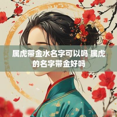 属虎带金水名字可以吗 属虎的名字带金好吗