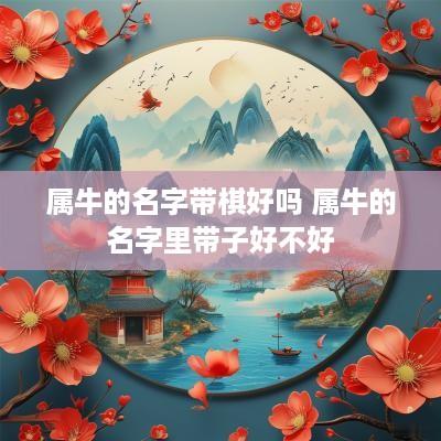 属牛的名字带棋好吗 属牛的名字里带子好不好