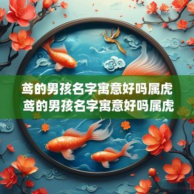 鸢的男孩名字寓意好吗属虎 鸢的男孩名字寓意好吗属虎女孩