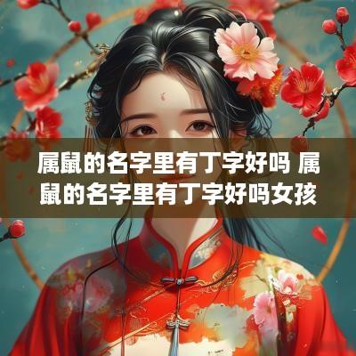 属鼠的名字里有丁字好吗 属鼠的名字里有丁字好吗女孩