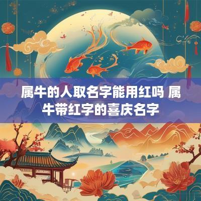 属牛的人取名字能用红吗 属牛带红字的喜庆名字