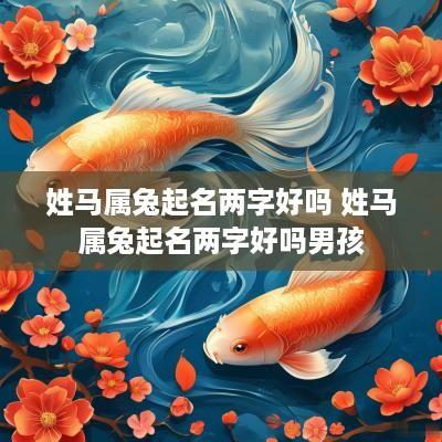 姓马属兔起名两字好吗 姓马属兔起名两字好吗男孩