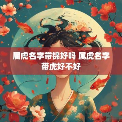 属虎名字带锦好吗 属虎名字带虎好不好