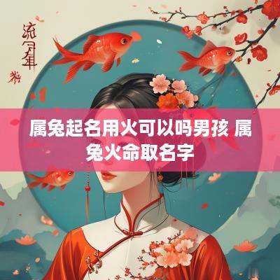 属兔起名用火可以吗男孩 属兔火命取名字