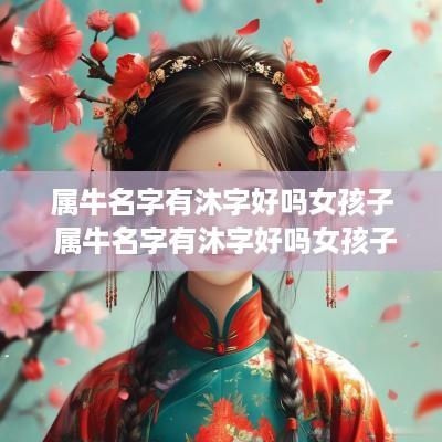 属牛名字有沐字好吗女孩子 属牛名字有沐字好吗女孩子取名