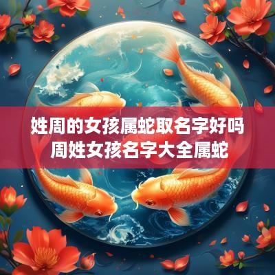 姓周的女孩属蛇取名字好吗 周姓女孩名字大全属蛇