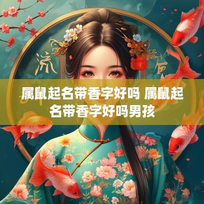 属鼠起名带香字好吗 属鼠起名带香字好吗男孩