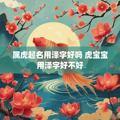 属虎起名用泽字好吗 虎宝宝用泽字好不好