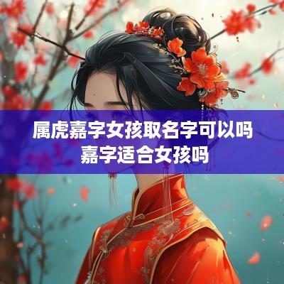 属虎嘉字女孩取名字可以吗 嘉字适合女孩吗
