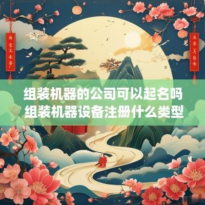 组装机器的公司可以起名吗 组装机器设备注册什么类型公司