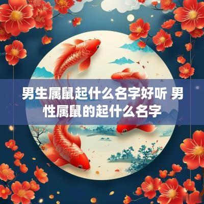 男生属鼠起什么名字好听 男性属鼠的起什么名字