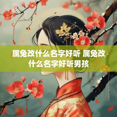 属兔改什么名字好听 属兔改什么名字好听男孩