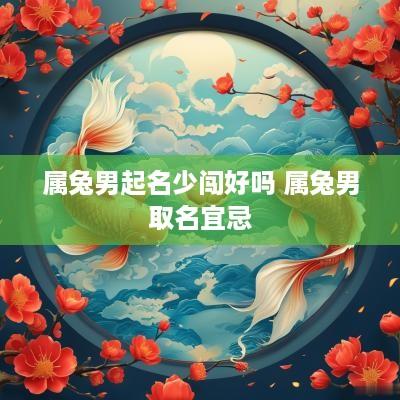 属兔男起名少闯好吗 属兔男取名宜忌