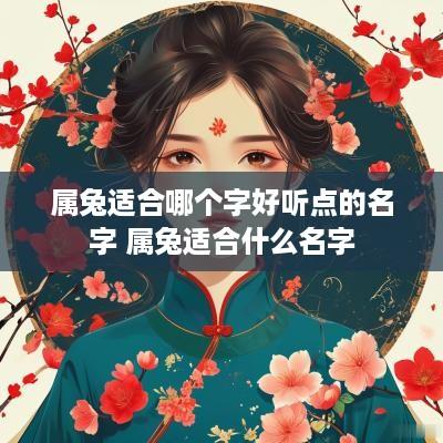 属兔适合哪个字好听点的名字 属兔适合什么名字