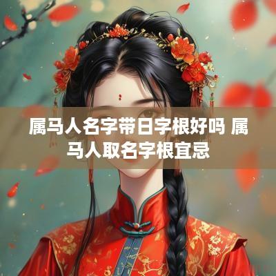 属马人名字带日字根好吗 属马人取名字根宜忌 属马人名字带日字根好吗 属马人取名字根宜忌