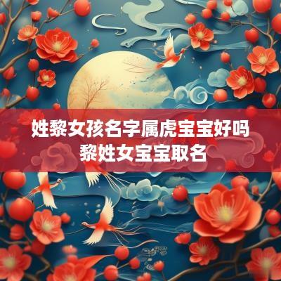 姓黎女孩名字属虎宝宝好吗 黎姓女宝宝取名