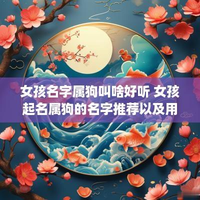 女孩名字属狗叫啥好听 女孩起名属狗的名字推荐以及用字解析