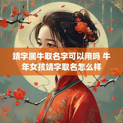 靖字属牛取名字可以用吗 蛇年女孩靖字取名怎么样