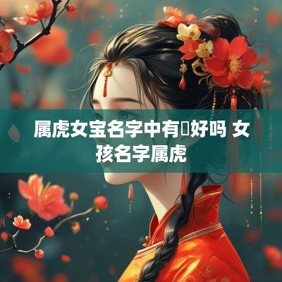 属虎女宝名字中有珺好吗 女孩名字属虎