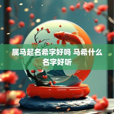 属马起名希字好吗 马希什么名字好听