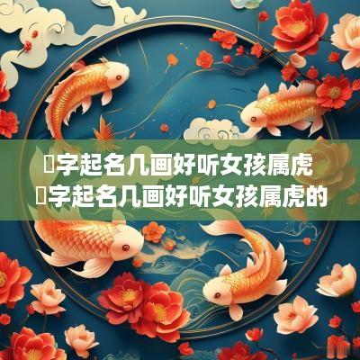 璟字起名几画好听女孩属虎 璟字起名几画好听女孩属虎的名字
