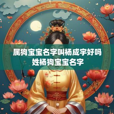 属狗宝宝名字叫杨成宇好吗 姓杨狗宝宝名字