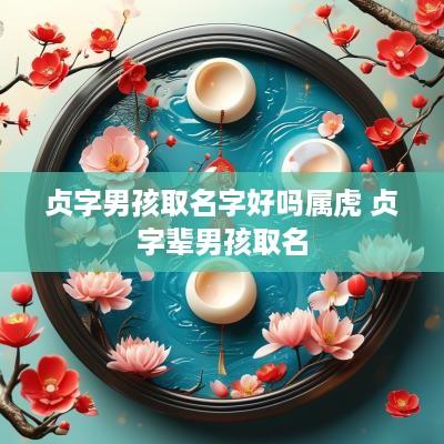 贞字男孩取名字好吗属虎 贞字辈男孩取名