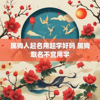 属狗人起名用超字好吗 属狗取名不宜用字