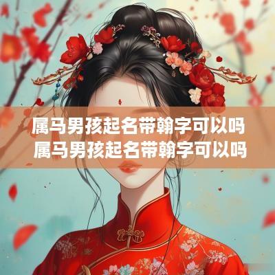 属马男孩起名带翰字可以吗 属马男孩起名带翰字可以吗