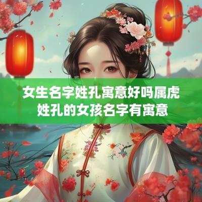 女生名字姓孔寓意好吗属虎 姓孔的女孩名字有寓意