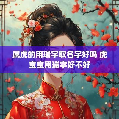属虎的用瑞字取名字好吗 虎宝宝用瑞字好不好