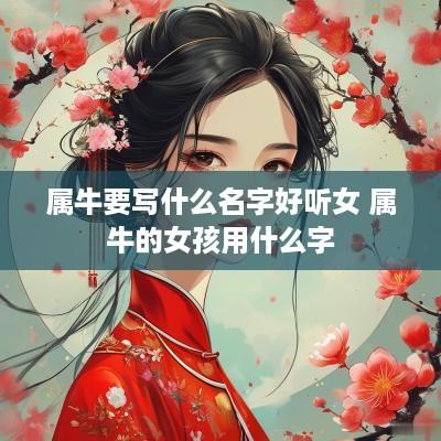 属牛要写什么名字好听女 属牛的女孩用什么字