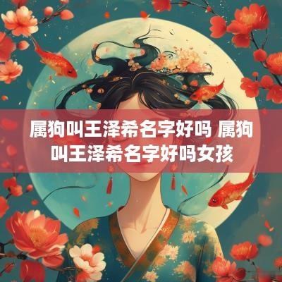 属狗叫王泽希名字好吗 属狗叫王泽希名字好吗女孩
