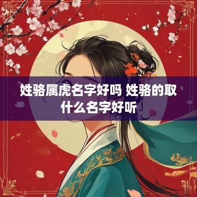 姓骆属虎名字好吗 姓骆的取什么名字好听