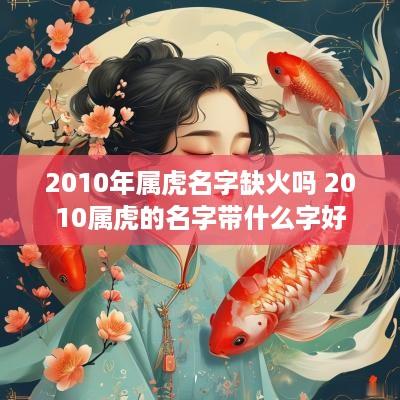2010年属虎名字缺火吗 2010属虎的名字带什么字好