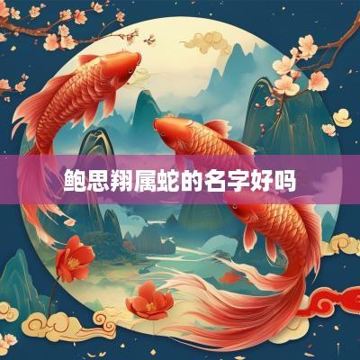 鲍思翔属蛇的名字好吗